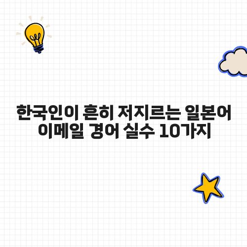 한국인이 흔히 저지르는 일본어 이메일 경어 실수 10가지